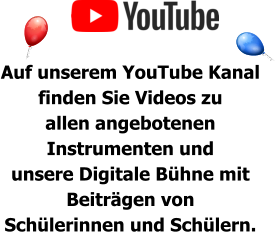 Auf unserem YouTube Kanal  finden Sie Videos zu  allen angebotenen  Instrumenten und  unsere Digitale Bühne mit  Beiträgen von  Schülerinnen und Schülern.