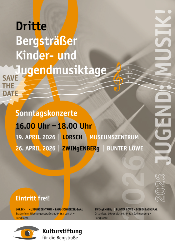 Sonntagskonzerte 16.00	Uhr  – 18.00 Uhr 19.	APRIL 2026   |   LoRSch   |   MUSEUMSZENTRUM 26.	APRIL 2026   |   ZwINgENbERg   |   bUNTER LÖwE Eintritt frei ! Dritte bergsträßer Kinder- und Jugendmusiktage ZwINgENbERg   |   bUNTER LÖwE  – DIEfENbAchSAAL Ortsmitte, Löwenplatz 6, 64673 Zwingenberg – Parkplätze LoRSch   |   MUSEUMSZENTRUM  –  PAUL-SchNITZER-SAAL Stadtmitte, Nibelungenstraße 35, 64653 Lorsch – Parkplätze SAVE ThE DATE